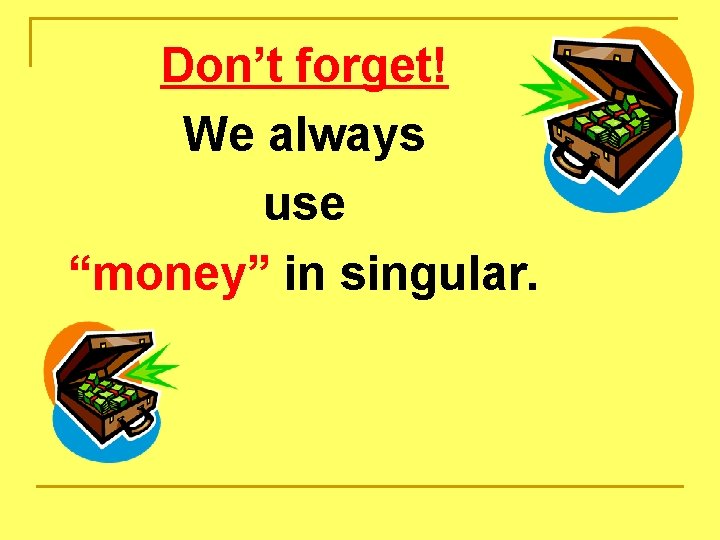 Don’t forget! We always use “money” in singular. Don’t forget! We always use “money” in singular.