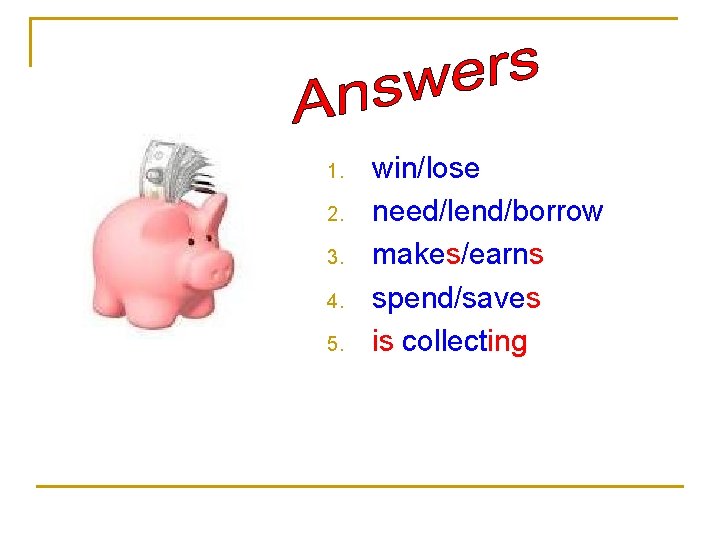 1. 2. 3. 4. 5. win/lose need/lend/borrow makes/earns spend/saves is collecting 1. 2. 3. 4. 5. win/lose need/lend/borrow makes/earns spend/saves is collecting