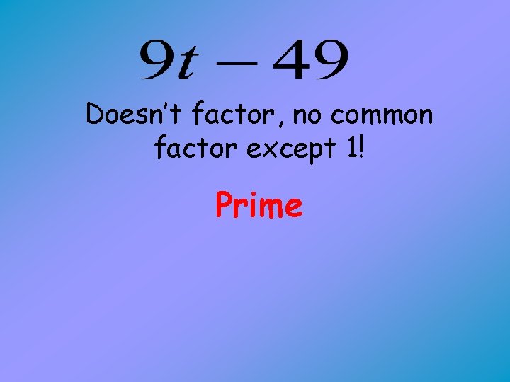 Doesn’t factor, no common factor except 1! Prime 