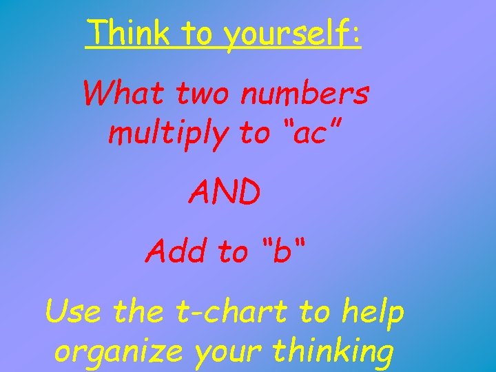 Think to yourself: What two numbers multiply to “ac” AND Add to “b“ Use