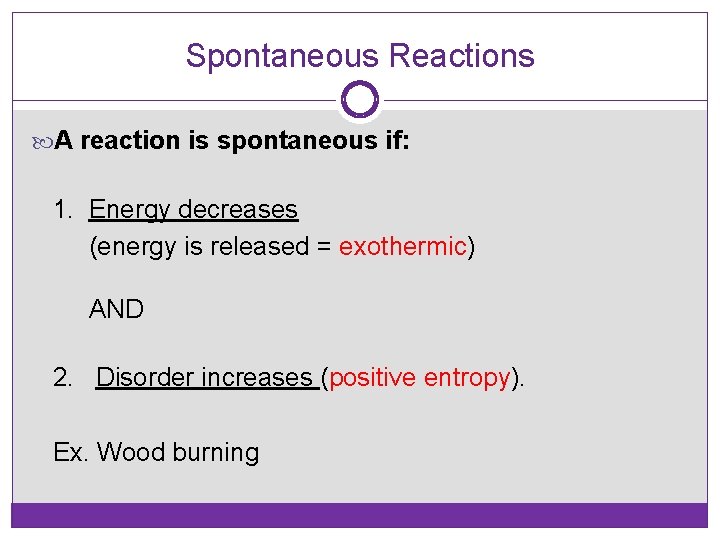 Spontaneous Reactions A reaction is spontaneous if: 1. Energy decreases (energy is released =