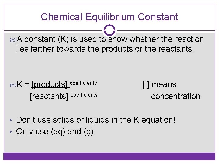Chemical Equilibrium Constant A constant (K) is used to show whether the reaction lies