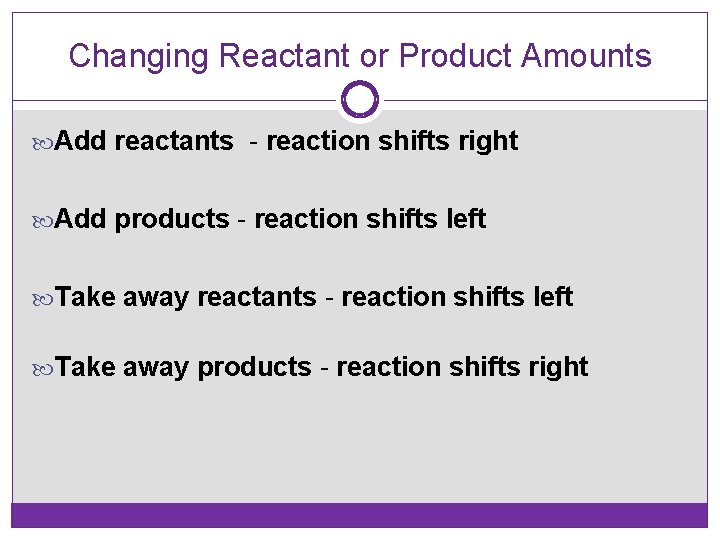 Changing Reactant or Product Amounts Add reactants - reaction shifts right Add products -