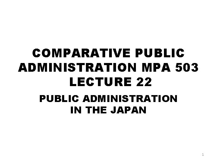 COMPARATIVE PUBLIC ADMINISTRATION MPA 503 LECTURE 22 PUBLIC ADMINISTRATION IN THE JAPAN 1 