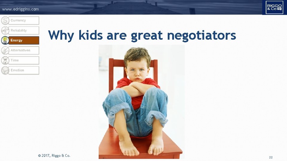 www. edriggins. com Why kids are great negotiators © 2017, Riggo & Co. 22