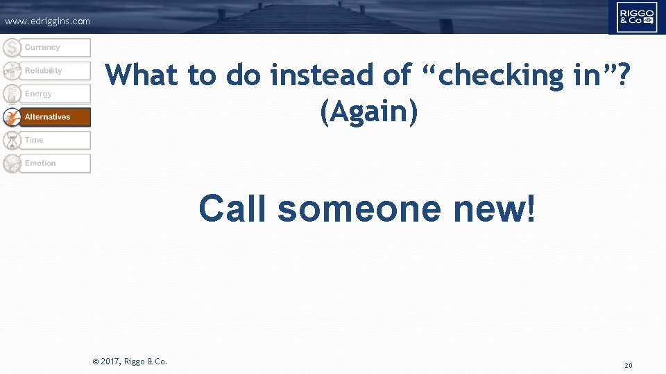 www. edriggins. com What to do instead of “checking in”? (Again) Call someone new!