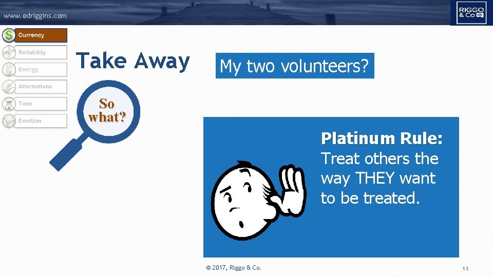www. edriggins. com Take Away My two volunteers? So what? Platinum Rule: Treat others