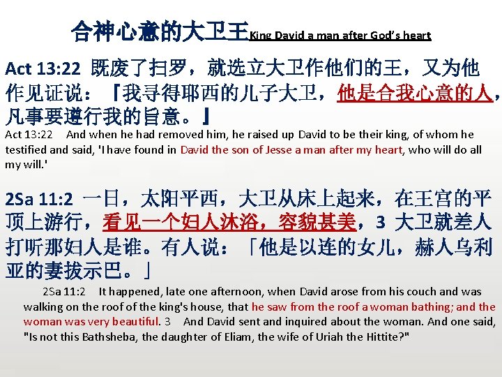 合神心意的大卫王King David a man after God’s heart Act 13: 22 既废了扫罗，就选立大卫作他们的王，又为他 作见证说：『我寻得耶西的儿子大卫，他是合我心意的人， 凡事要遵行我的旨意。』 Act