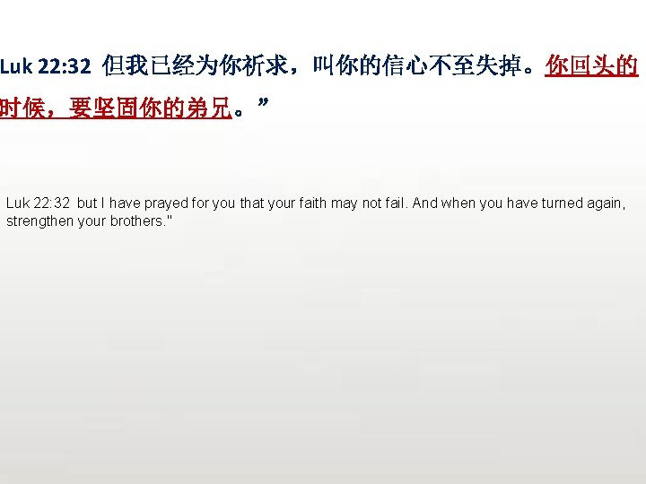 Luk 22: 32 但我已经为你祈求，叫你的信心不至失掉。你回头的 时候，要坚固你的弟兄。” Luk 22: 32 but I have prayed for you