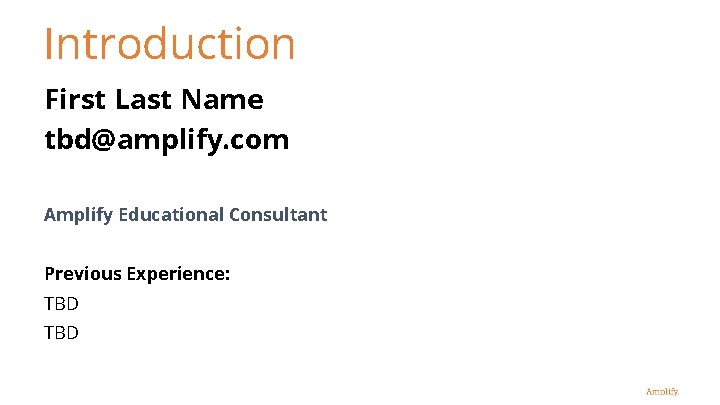 Introduction First Last Name tbd@amplify. com Amplify Educational Consultant Previous Experience: TBD 