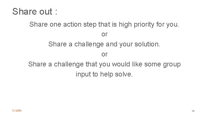 Share out : Share one action step that is high priority for you. or