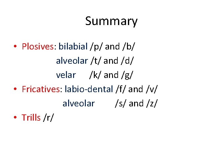 Summary • Plosives: bilabial /p/ and /b/ alveolar /t/ and /d/ velar /k/ and