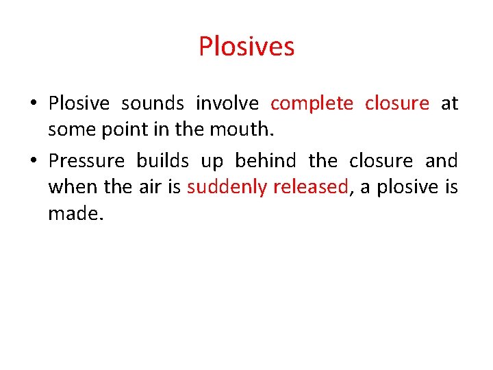 Plosives • Plosive sounds involve complete closure at some point in the mouth. •