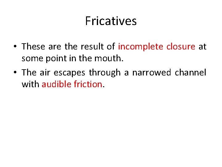 Fricatives • These are the result of incomplete closure at some point in the
