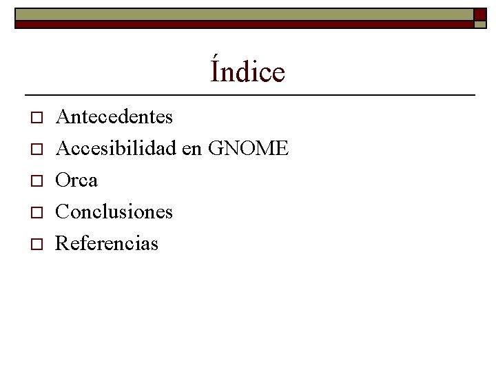 Índice o o o Antecedentes Accesibilidad en GNOME Orca Conclusiones Referencias 