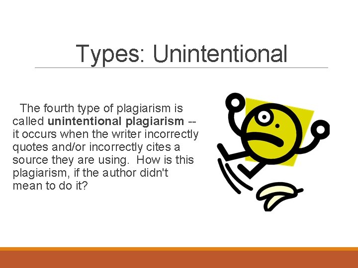 Types: Unintentional The fourth type of plagiarism is called unintentional plagiarism -it occurs when