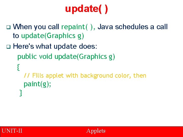 update( ) When you call repaint( ), Java schedules a call to update(Graphics g)