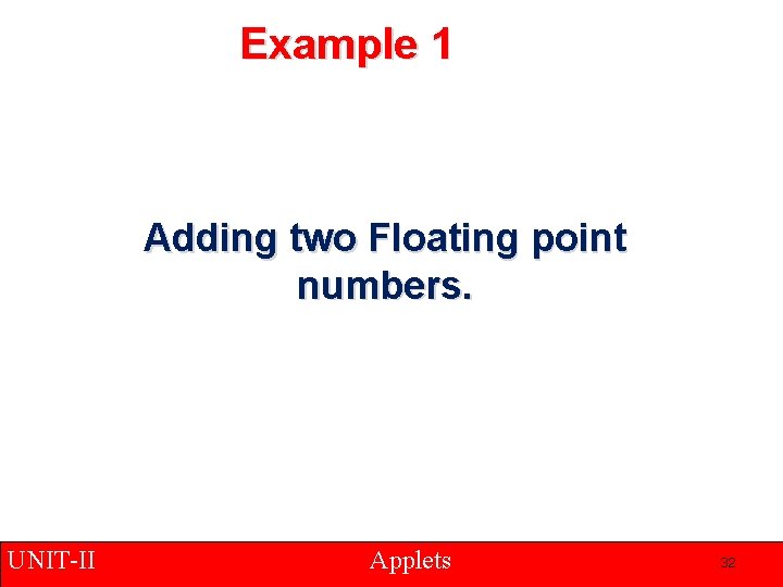 Example 1 Adding two Floating point numbers. UNIT-II Applets 32 