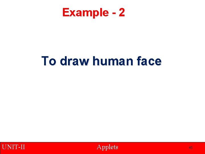 Example - 2 To draw human face UNIT-II Applets 45 