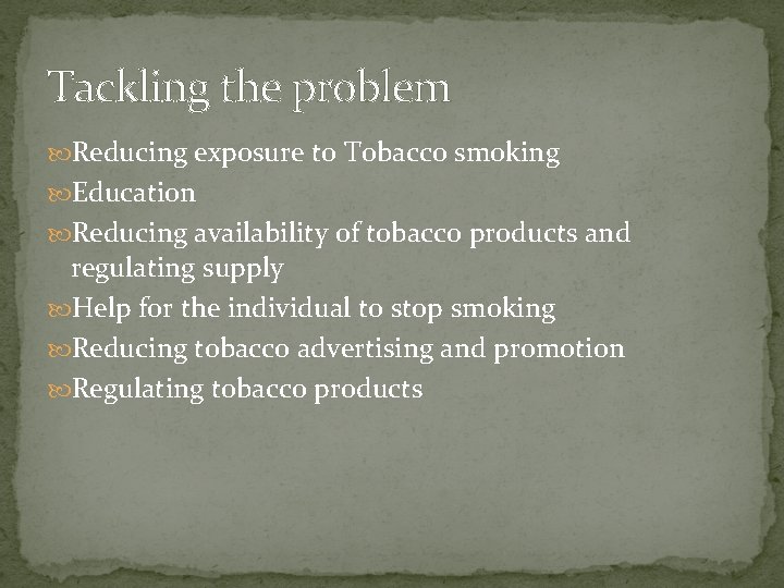 Tackling the problem Reducing exposure to Tobacco smoking Education Reducing availability of tobacco products