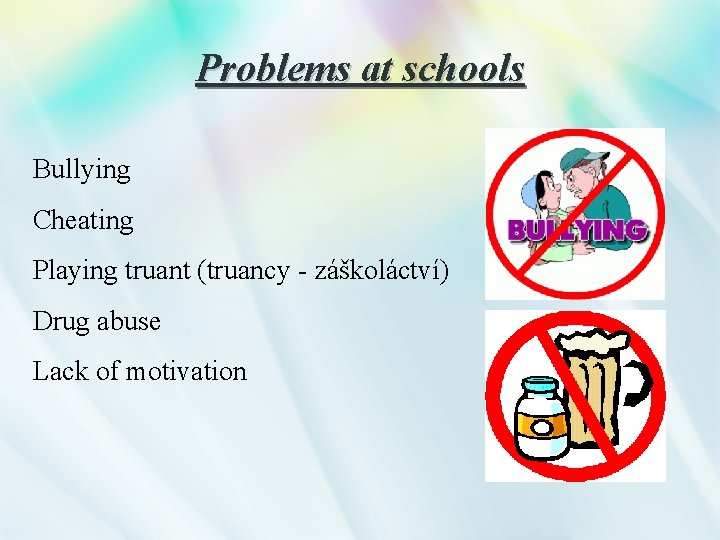 Problems at schools Bullying Cheating Playing truant (truancy - záškoláctví) Drug abuse Lack of