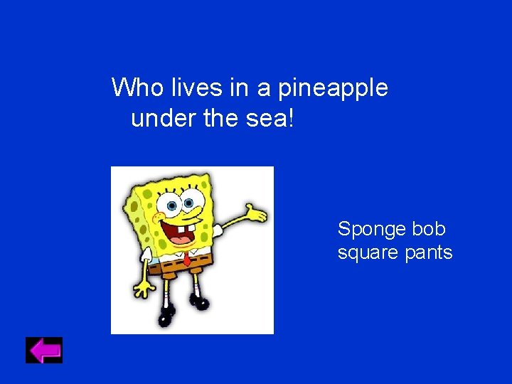 Who lives in a pineapple under the sea! Sponge bob square pants Who lives in a pineapple under the sea! Sponge bob square pants