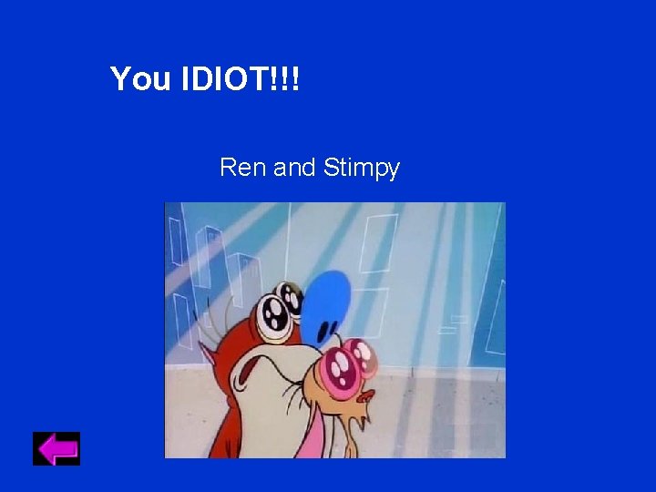 You IDIOT!!! Ren and Stimpy You IDIOT!!! Ren and Stimpy