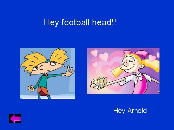 Hey football head!! Hey Arnold Hey football head!! Hey Arnold
