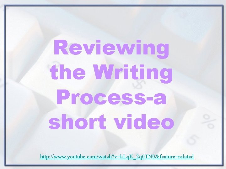 Reviewing the Writing Process-a short video http: //www. youtube. com/watch? v=k. Lq. K_2 q