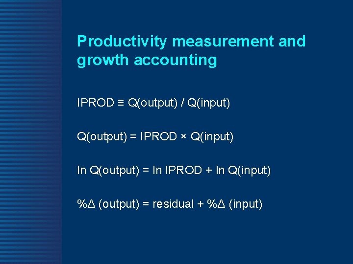 Productivity measurement and growth accounting IPROD ≡ Q(output) / Q(input) Q(output) = IPROD ×