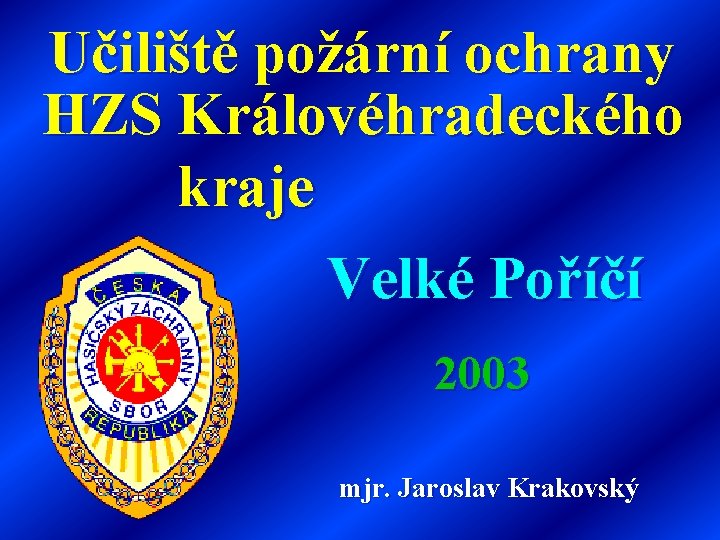 Učiliště požární ochrany HZS Královéhradeckého kraje Velké Poříčí 2003 mjr. Jaroslav Krakovský 