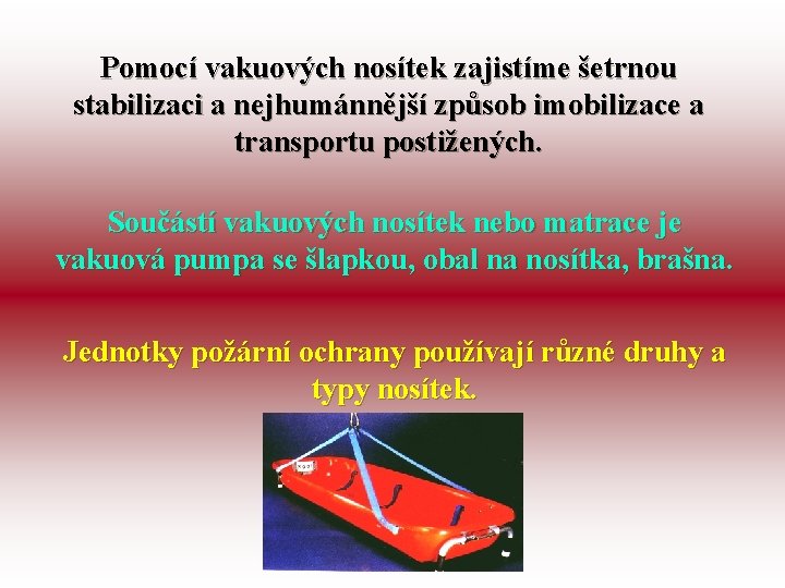 Pomocí vakuových nosítek zajistíme šetrnou stabilizaci a nejhumánnější způsob imobilizace a transportu postižených. Součástí