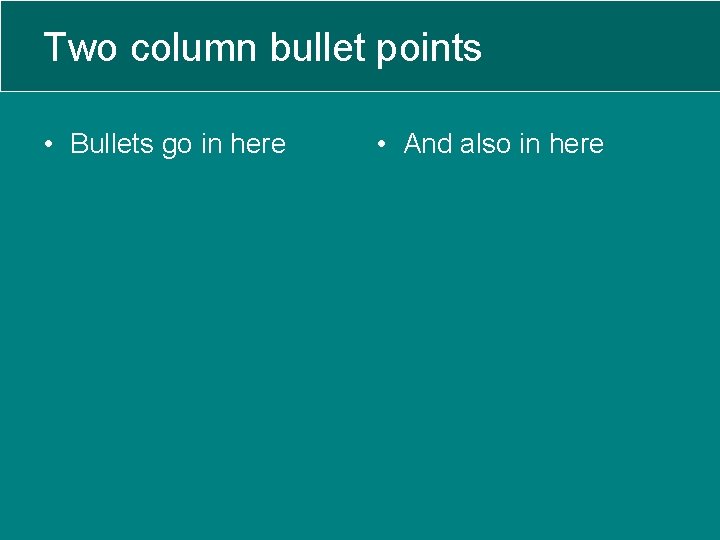 Two column bullet points • Bullets go in here • And also in here