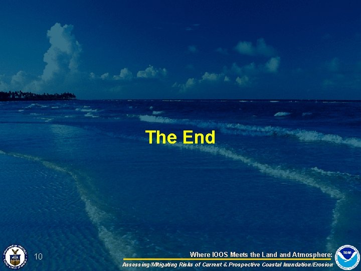 The End 10 Where IOOS Meets the Land Atmosphere: Assessing/Mitigating Risks of Current &