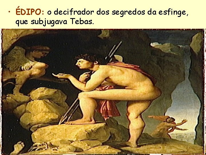 • ÉDIPO: o decifrador dos segredos da esfinge, que subjugava Tebas. 