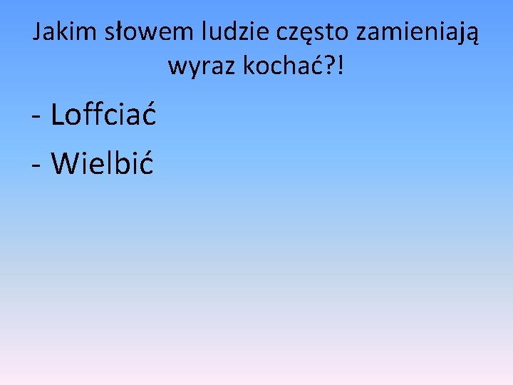 Jakim słowem ludzie często zamieniają wyraz kochać? ! - Loffciać - Wielbić 