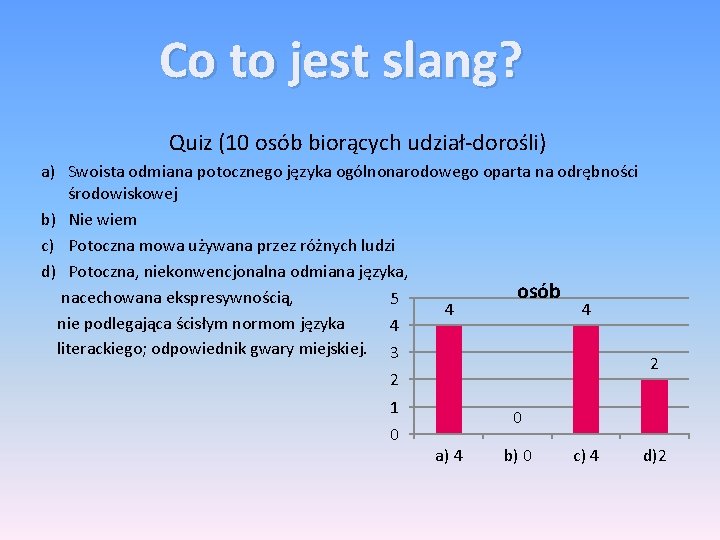 Co to jest slang? Quiz (10 osób biorących udział-dorośli) a) Swoista odmiana potocznego języka