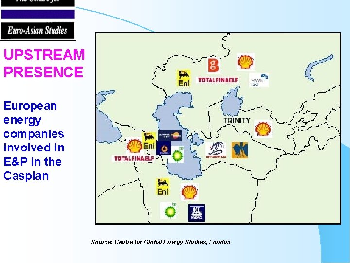 UPSTREAM PRESENCE European energy companies involved in E&P in the Caspian Source: Centre for