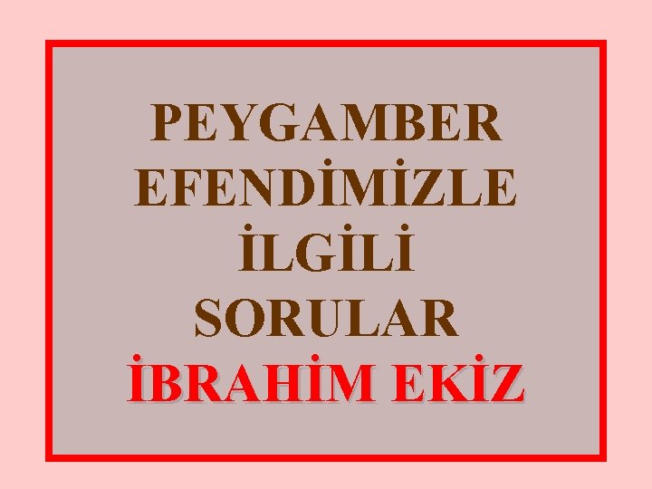 PEYGAMBER EFENDİMİZLE İLGİLİ SORULAR İBRAHİM EKİZ 