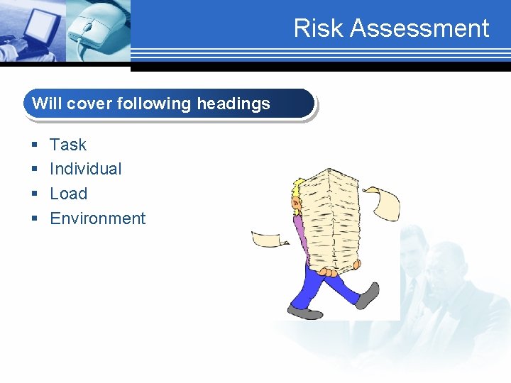 Risk Assessment Will cover following headings § § Task Individual Load Environment 