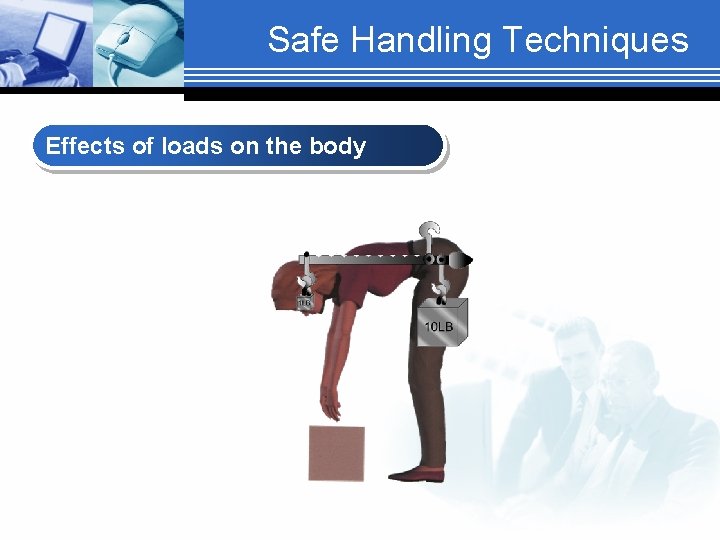 Safe Handling Techniques Effects of loads on the body 