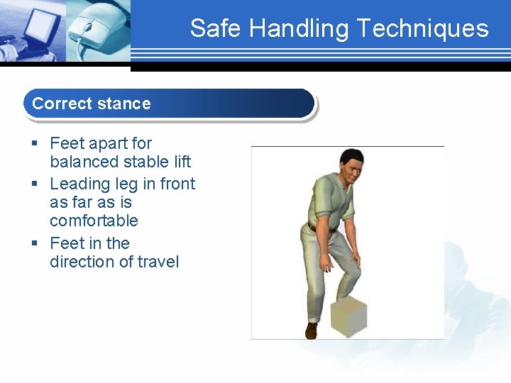 Safe Handling Techniques Correct stance § Feet apart for balanced stable lift § Leading