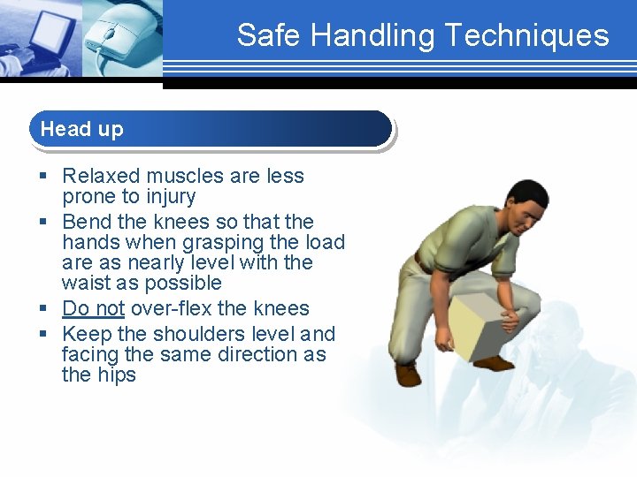 Safe Handling Techniques Head up § Relaxed muscles are less prone to injury §