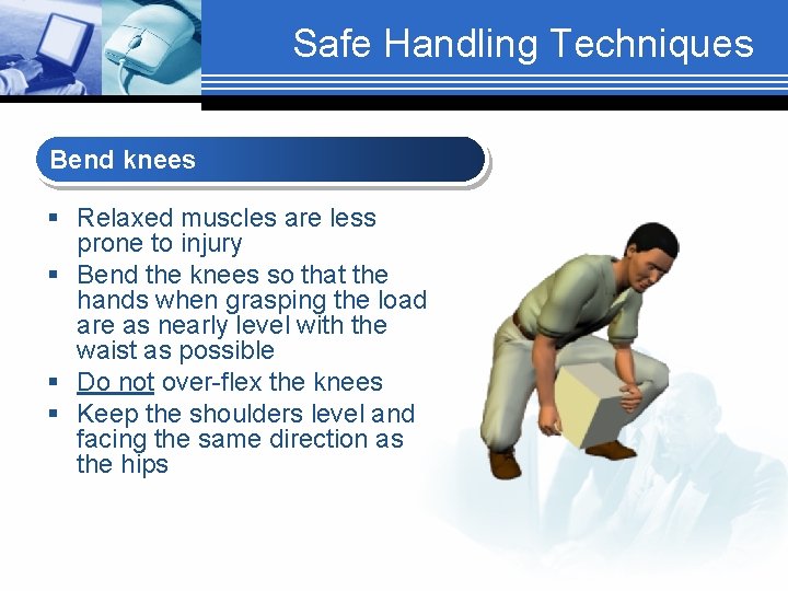Safe Handling Techniques Bend knees § Relaxed muscles are less prone to injury §