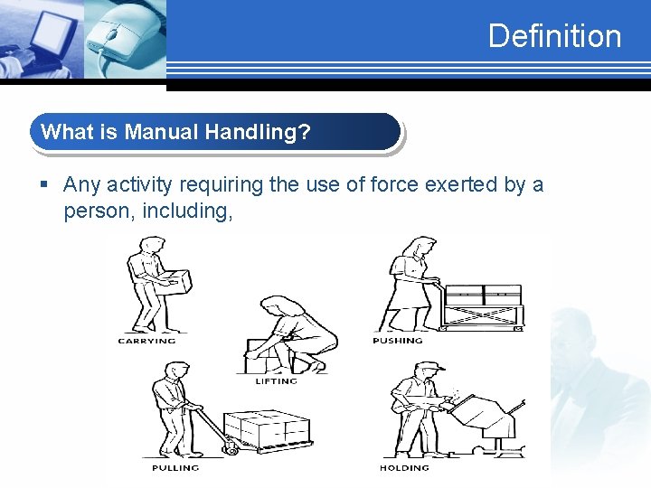 Definition What is Manual Handling? § Any activity requiring the use of force exerted