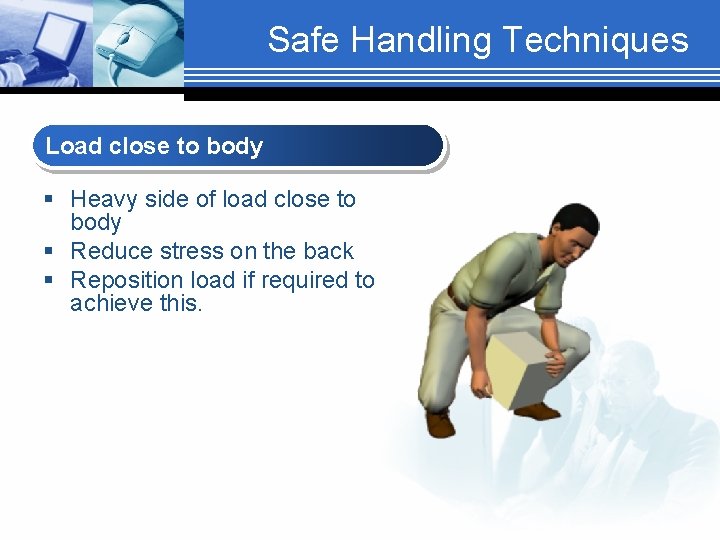Safe Handling Techniques Load close to body § Heavy side of load close to