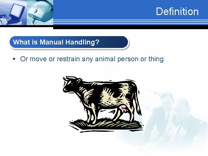 Definition What is Manual Handling? § Or move or restrain any animal person or
