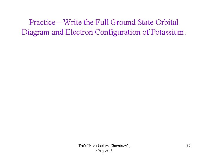 Practice—Write the Full Ground State Orbital Diagram and Electron Configuration of Potassium. Tro's "Introductory Practice—Write the Full Ground State Orbital Diagram and Electron Configuration of Potassium. Tro's "Introductory