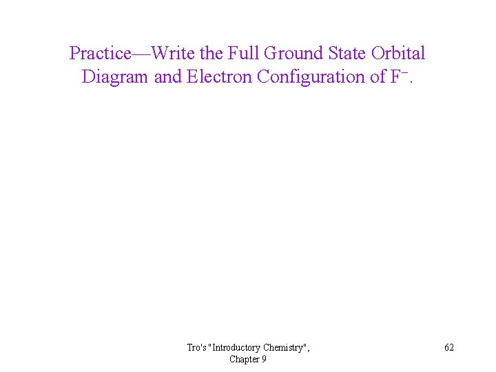 Practice—Write the Full Ground State Orbital Diagram and Electron Configuration of F−. Tro's "Introductory Practice—Write the Full Ground State Orbital Diagram and Electron Configuration of F−. Tro's "Introductory