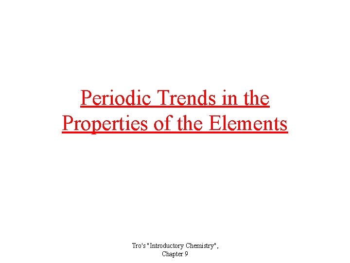 Periodic Trends in the Properties of the Elements Tro's "Introductory Chemistry", Chapter 9 Periodic Trends in the Properties of the Elements Tro's "Introductory Chemistry", Chapter 9
